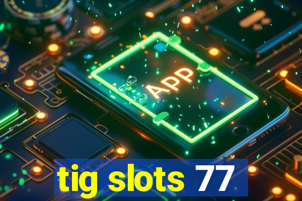 tig slots 77